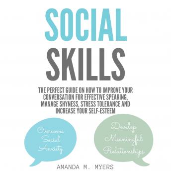 Social Skills: The Perfect Guide on How to Improve Your Conversation for Effective Speaking, Manage Shyness, Stress Tolerance and Increase Your Self-Esteem, Amanda M. Myers