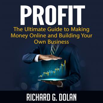 Profit: The Ultimate Guide to Making Money Online and Building Your Own Business