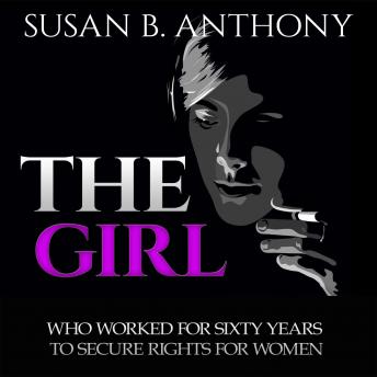 Girl Who Worked For Sixty Years To Secure Rights For Woman: Inspirational Stories from Courageous Women, Audio book by Susan Anthony