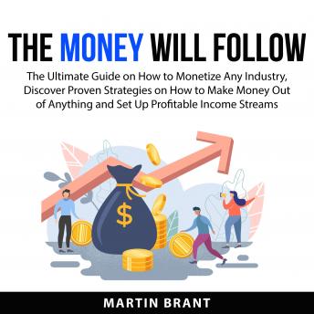 Money Will Follow: The Ultimate Guide on How to Monetize Any Industry, Discover Proven Strategies on How to Make Money Out of Anything and Set Up Profitable Income Streams sample.