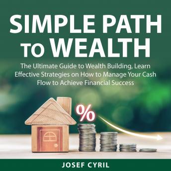 Simple Path to Wealth: The Ultimate Guide to Wealth Building, Learn Effective Strategies on How to Manage Your Cash Flow to Achieve Financial Success