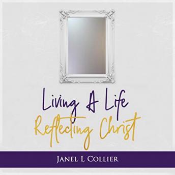 Living a Life Reflecting Christ, Janel L Collier