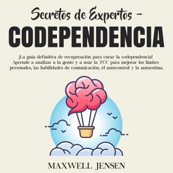 [Spanish] - Secretos de Expertos - Codependencia: ¡La guía definitiva de recuperación para curar la codependencia! Aprende a analizar a la gente y a usar la TCC para mejorar los límites personales, las habilidade