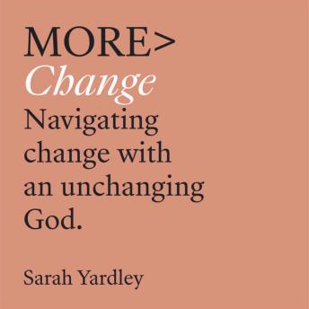 More Change: Navigating Change with an Unchanging God