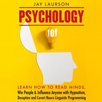 Psychology 101: Learn How to Read Minds, Win People & Influence Anyone with Hypnotism, Deception & Covert Neuro-Linguistic Programming