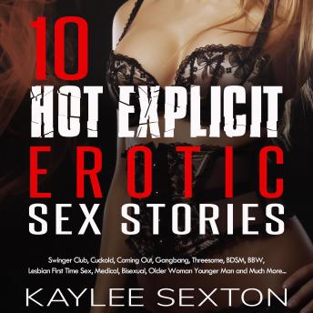 Download 10 Hot Explicit Erotic Sex Stories: Swingers Club, Cuckold, Coming Out, Gangbang, Threesome, BDSM, BBW, Lesbian First Time Sex, Medical, Bisexual, Older Woman Younger Man and Much More... by Kaylee Sexton