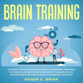 Download Brain Training: Flawless, Proven Methods to Boost Your Memory Stop Being The One Who Always Forgets Birthdays: Flawless, Proven Methods and Exercises to Boost Your Memory Instantly by Roger C. Brink