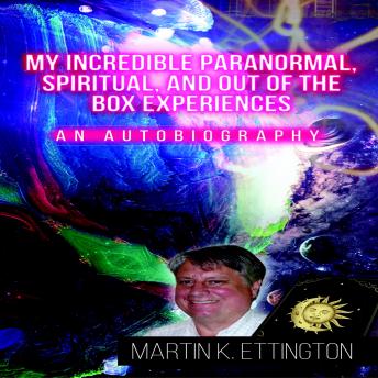 My Incredible Paranormal, Spiritual, and Out of the Box Experiences: An Autobiography