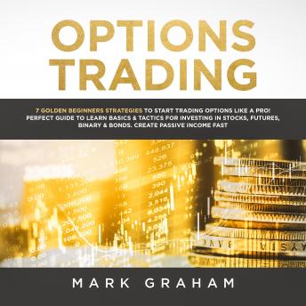Download Options Trading: 7 Golden Beginners Strategies to Start Trading Options Like a PRO! Perfect Guide to Learn Basics & Tactics for Investing in Stocks, Futures, ... Binary & Bonds. Create Passive Income  by Mark Graham