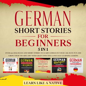 Download German Short Stories for Beginners – 5 in 1: Over 500 Dialogues & Short Stories to Learn German in your Car. Have Fun and Grow your Vocabulary with Crazy Effective Language Learning Lessons by Learn Like A Native
