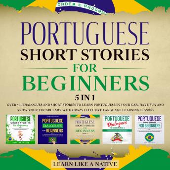 Portuguese Short Stories for Beginners – 5 in 1: Over 500 Dialogues & Short Stories to Learn Portuguese in your Car. Have Fun and Grow your Vocabulary with Crazy Effective Language Learning Lessons, Learn Like A Native
