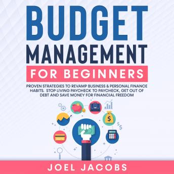 Budget Management for Beginners: Proven Strategies to Revamp Business & Personal Finance Habits. Stop Living Paycheck to Paycheck, Get Out of Debt, and Save Money for Financial Freedom.