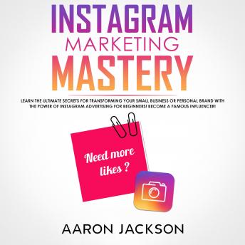 Download Instagram Marketing Mastery: Learn the Ultimate Secrets for Transforming Your Small Business or Personal Brand With the Power of Instagram Advertising for Beginners; Become a Famous Influencer by Aaron Jackson