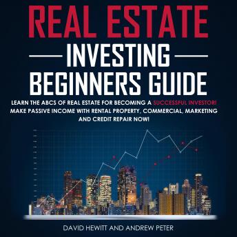 Download Real Estate Investing Beginners Guide: Learn the ABCs of Real Estate for Becoming a Successful Investor! Make Passive Income with Rental Property, Commercial, Marketing, and Credit Repair Now! by David Hewitt, Andrew Peter
