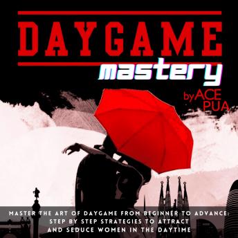 Listen Daygame Mastery: Master the Art of Daygame from Beginner to Advance: Step by step Strategies to attract and seduce women in the daytime By Ace Pua Audiobook audiobook