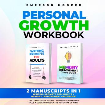 PERSONAL GROWTH WORKBOOK: 2 Manuscripts in 1 – Writing Prompts for Adults + Memory Improvement Guidebook – A Self Discovery Journal to Find Your Purpose plus a Guide to Unlock the Potential of Mind