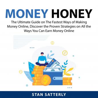 Money Honey: The Ultimate Guide on The Fastest Ways of Making Money Online, Discover the Proven Strategies on All the Ways You Can Earn Money Online