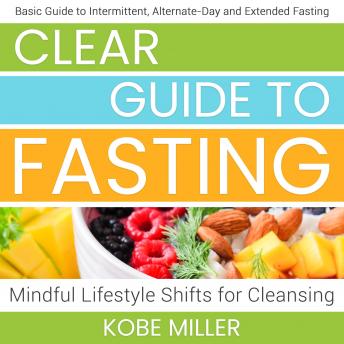 Clear Guide to Fasting: Basic Guide to Intermittent, Alternate-Day and Extended Fasting. Mindful Lifestyle Shifts for Cleansing