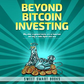 BEYOND BITCOIN INVESTING: Why other cryptocurrencies are so important and easy to make digital cash now
