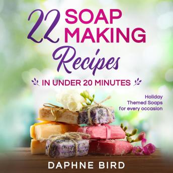 Download 22 Soap Making Recipes in Under 20 Minutes:: Natural Beautiful Soaps from Home with Coloring and Fragrance by Daphne Bird
