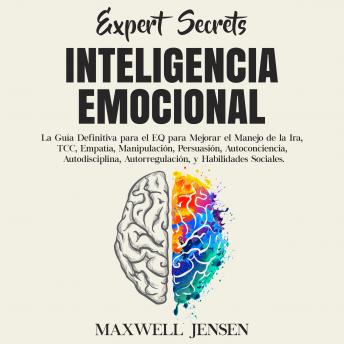 Secretos de Expertos - Inteligencia Emocional: La Guía Definitiva para el EQ para Mejorar el Manejo de la Ira, TCC, Empatía, Manipulación, Persuasión, Autoconciencia, Autodisciplina, Autorregulación,