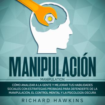 Manipulación [Manipulation]: Cómo analizar a la gente y mejorar tus habilidades sociales con estrategias probadas para defenderte de la manipulación, el control mental y la psicología oscura