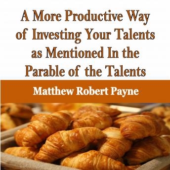 A More Productive Way of Investing Your Talents as Mentioned In the Parable of the Talents