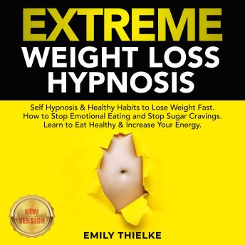 EXTREME WEIGHT LOSS HYPNOSIS: Self Hypnosis & Healthy Habits to Lose Weight Fast. How to Stop Emotional Eating and Stop Sugar Cravings. Learn to Eat Healthy & Increase Your Energy. NEW VERSION, Audio book by Emily Thielke