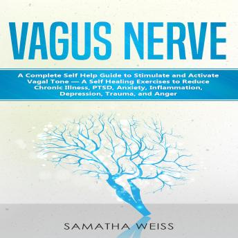Vagus Nerve: A Complete Self Help Guide to Stimulate and Activate  Vagal Tone — A Self Healing Exercises to Reduce Chronic Illness, PTSD, Anxiety, Inflammation, Depression, Trauma, and Anger