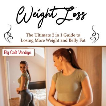 Weight Loss: The Ultimate 2 in 1 Guide to Losing More Weight and Belly Fat