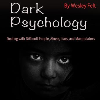 Dark Psychology: Dealing with Difficult People, Abuse, Liars, and Manipulators
