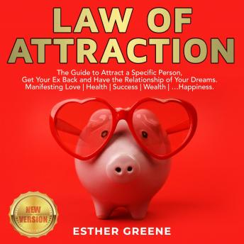 LAW OF ATTRACTION: The Guide to Attract a Specific Person, Get Your Ex Back and Have the Relationship of Your Dreams. Manifesting Love | Health | Success | Wealth | …Happiness. NEW VERSION, Audio book by Esther Greene