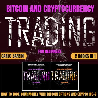 BITCOIN AND CRYPTOCURRENCY TRADING FOR BEGINNERS: HOW TO 100X YOUR MONEY WITH BITCOIN OPTIONS AND CRYPTO IPO-S | 2 BOOKS IN 1, Carlo Barzini