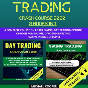 Trading Crash Course 2020 2 Books In 1:: A Complete Course On Forex, Swing, Day Trading Options, Options For Income, Dividend Investing. Passive Income Lifestyle