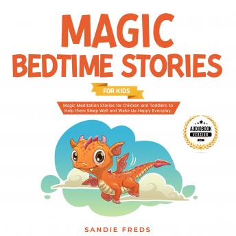 Magic Bedtime Stories for Kids: Magic Meditation Stories for Children and Toddlers to Help Them Sleep Well and Wake Up Happy Everyday.