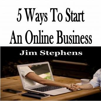 Download 5 Ways To Start An Online Business by Jim Stephens