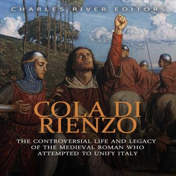 Cola di Rienzo: The Controversial Life and Legacy of the Medieval Roman Who Attempted to Unify Italy