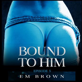 Bound to Him - Episode 5: An International Billionaire Romance