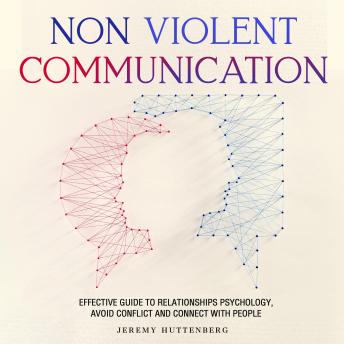 Download NonViolent Communication: Effective Guide to Relationships Psychology, Avoid Conflict and Connect with People by Jeremy Huttenberg