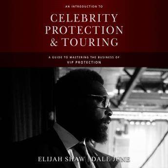 An Introduction to Celebrity Protection & Touring: A Guide to Mastering the Business of VIP Protection
