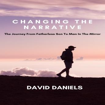 Changing the narrative!: The journey from fatherless son to man in the mirror