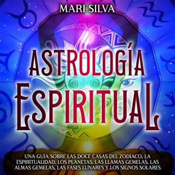 [Spanish] - Astrología espiritual: Una guía sobre las doce casas del zodíaco, la espiritualidad, los planetas, las llamas gemelas, las almas gemelas, las fases lunares y los signos solares