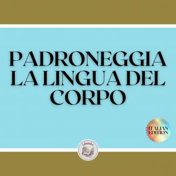 [Italian] - PADRONEGGIA LA LINGUA DEL CORPO: Tecniche per la lettura delle espressioni e delle azioni del corpo