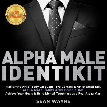 ALPHA MALE IDENTIKIT: Master the Art of Body Language, Eye Contact & Art of Small Talk. ALPHA MALE HABITS & SELF-DISCIPLINE: Achieve Your Goals & Build Mental Toughness as a Real Alpha Man. NEW VERSIO