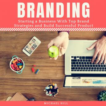 Branding: Starting a Business With Top Brand Strategies and Build Successful Product