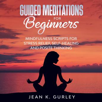 Guided Meditation for Beginners: Mindfulness Scripts for Stress Relief, Self-healing and Positive Thinking