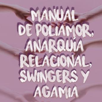 [Spanish] - Manual de POLIAMOR, ANARQUÍA RELACIONAL, SWINGERS Y AGAMIA: Teoría y práctica de las relaciones sociales, sexuales y afectivas