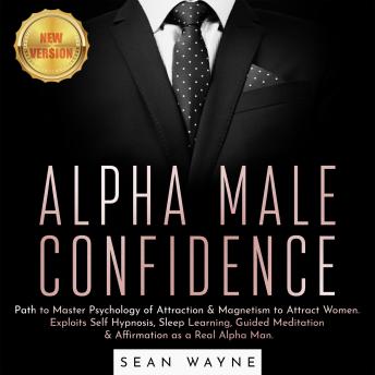ALPHA MALE CONFIDENCE: Path to Master Psychology of Attraction & Magnetism to Attract Women. Exploits Self Hypnosis, Sleep Learning, Guided Meditation & Affirmation as a Real Alpha Man. NEW VERSION