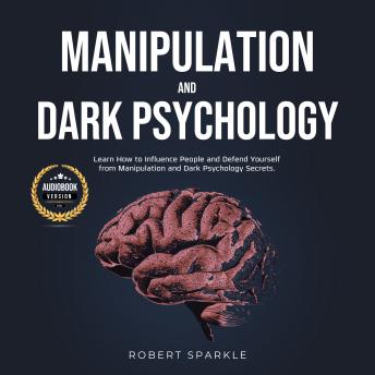 Manipulation and Dark Psychology: Learn How to Influence People and Defend Yourself from Manipulation and Dark Psychology Secrets.