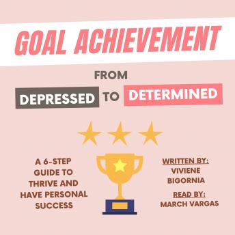 Goal Achievement: From Depressed to Determined: A 6-Step Guide to Thrive and Have Personal Success